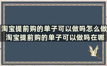 淘宝提前购的单子可以做吗怎么做 淘宝提前购的单子可以做吗在哪里看